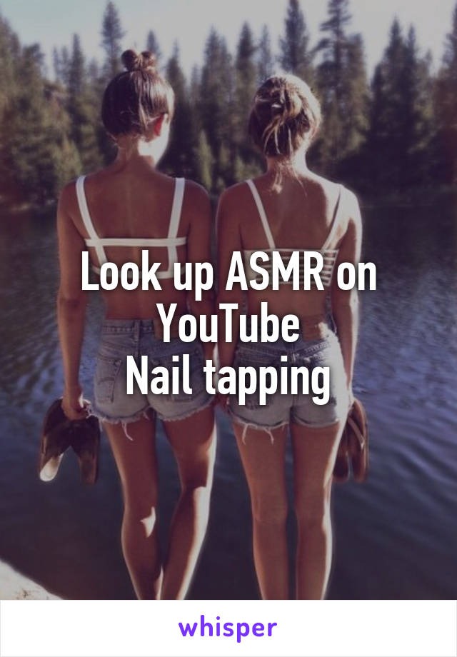 Look up ASMR on YouTube
Nail tapping