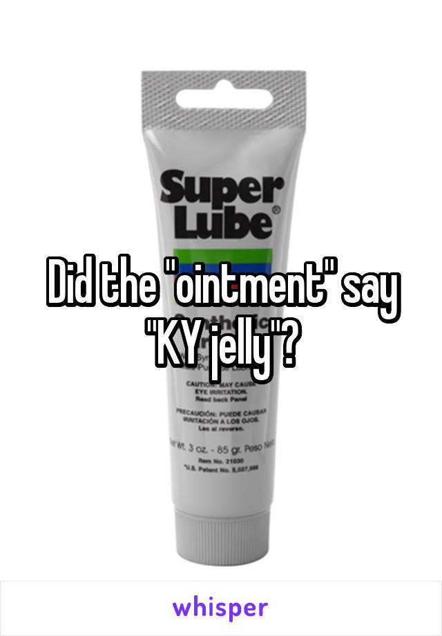 Did the "ointment" say "KY jelly"?