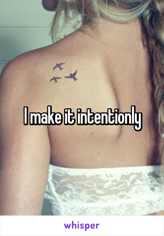 I make it intentionly