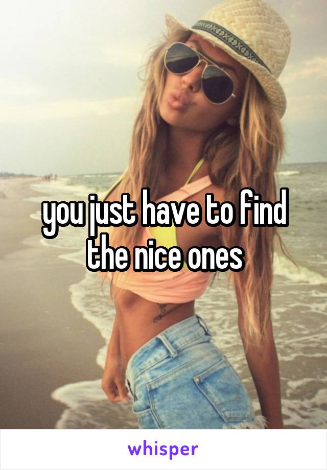 you just have to find the nice ones