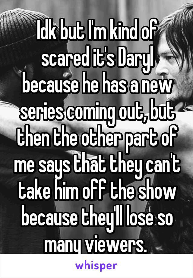 Idk but I'm kind of scared it's Daryl because he has a new series coming out, but then the other part of me says that they can't take him off the show because they'll lose so many viewers. 