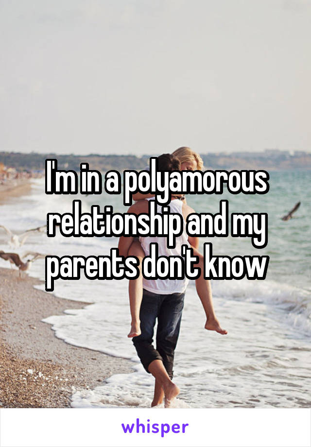 I'm in a polyamorous relationship and my parents don't know