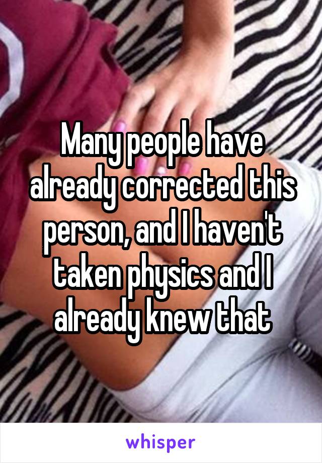 Many people have already corrected this person, and I haven't taken physics and I already knew that