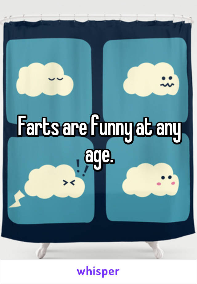 Farts are funny at any age.