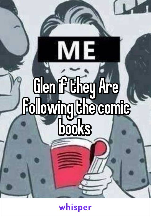 Glen if they Are following the comic books 