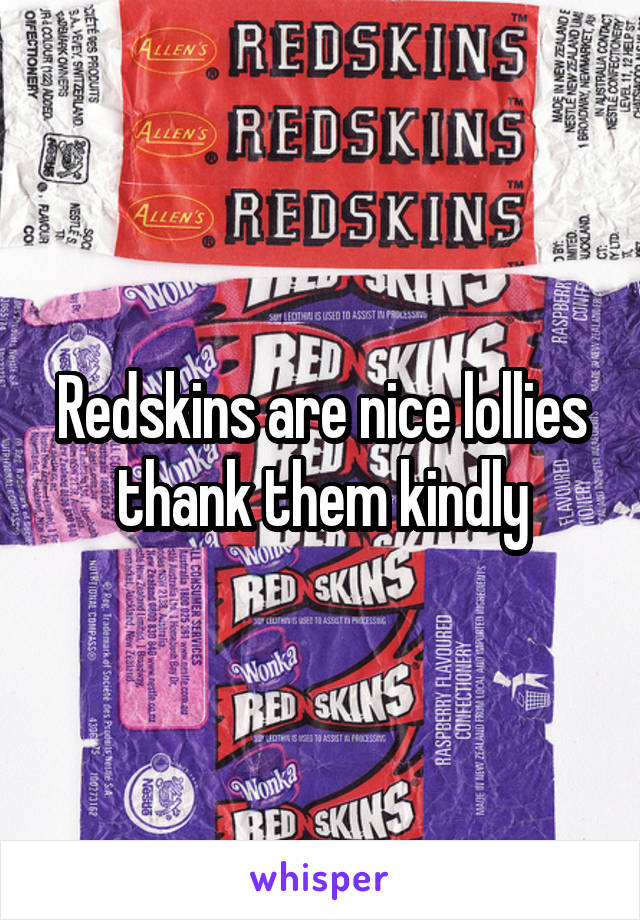 Redskins are nice lollies thank them kindly