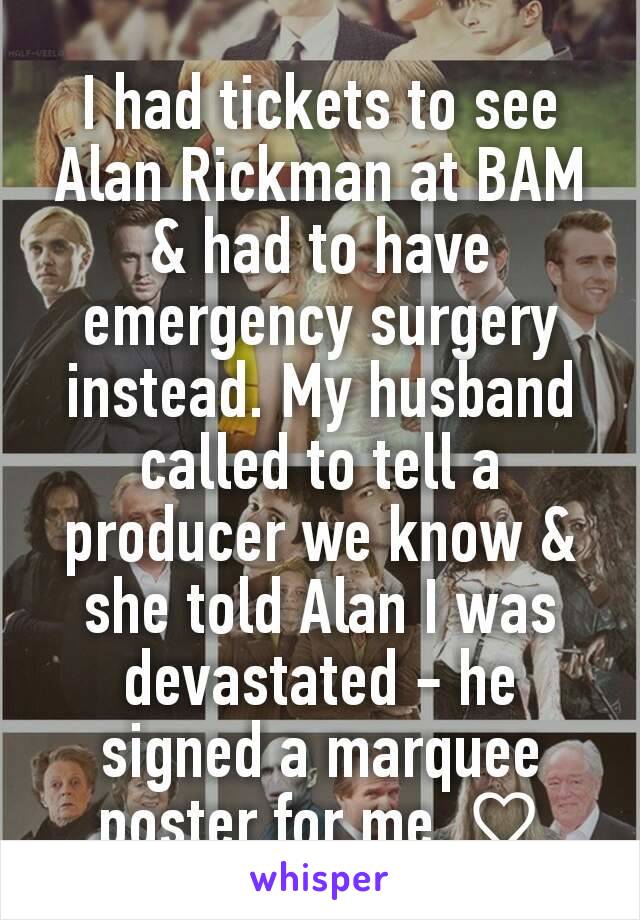 I had tickets to see Alan Rickman at BAM & had to have emergency surgery instead. My husband called to tell a producer we know & she told Alan I was devastated - he signed a marquee poster for me. ♡