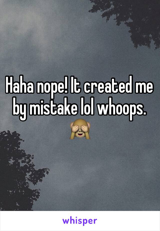 Haha nope! It created me by mistake lol whoops. 
🙈