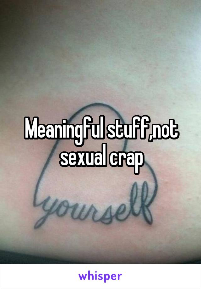 Meaningful stuff,not sexual crap