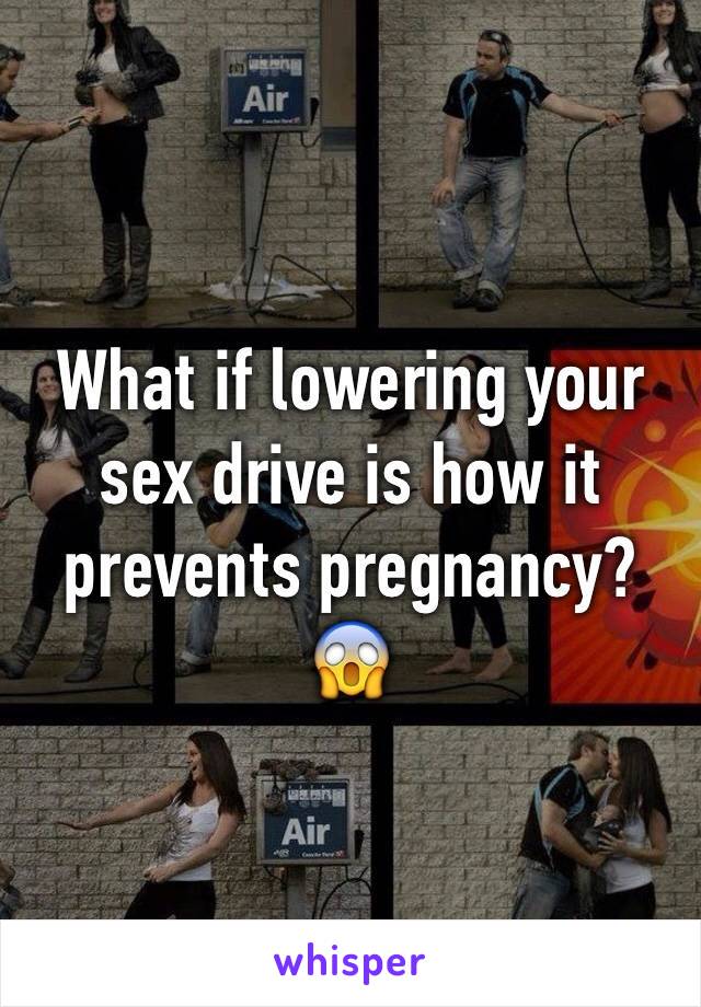 What if lowering your sex drive is how it prevents pregnancy? 😱