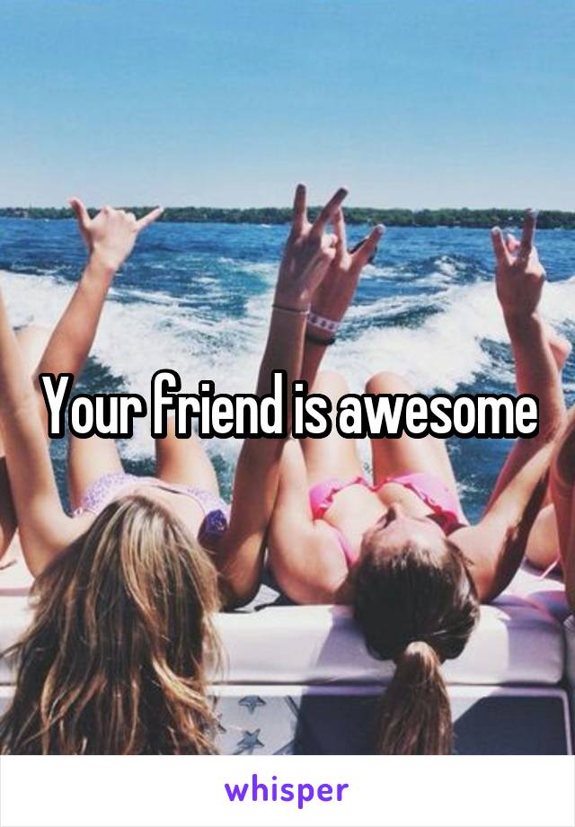 Your friend is awesome