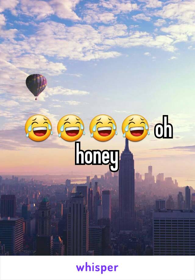 😂😂😂😂 oh honey