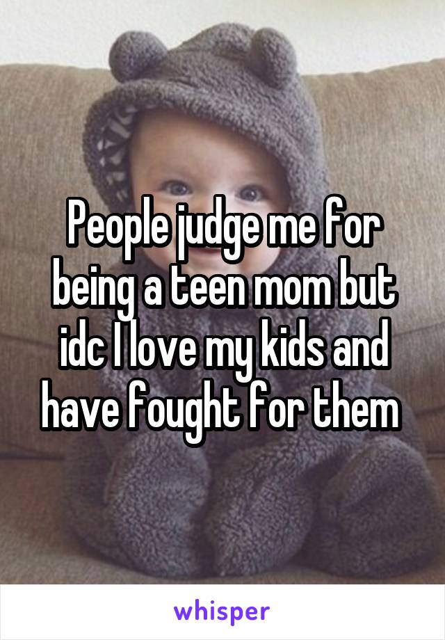 People judge me for being a teen mom but idc I love my kids and have fought for them 