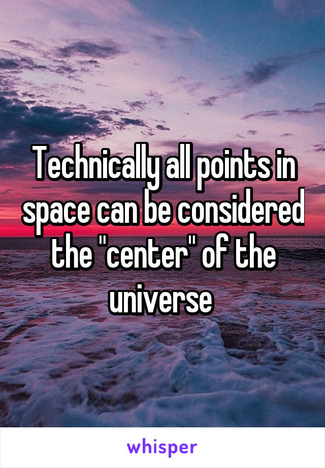 Technically all points in space can be considered the "center" of the universe 