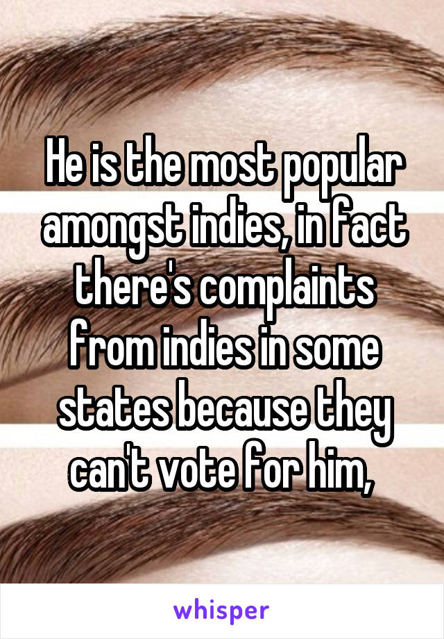 He is the most popular amongst indies, in fact there's complaints from indies in some states because they can't vote for him, 