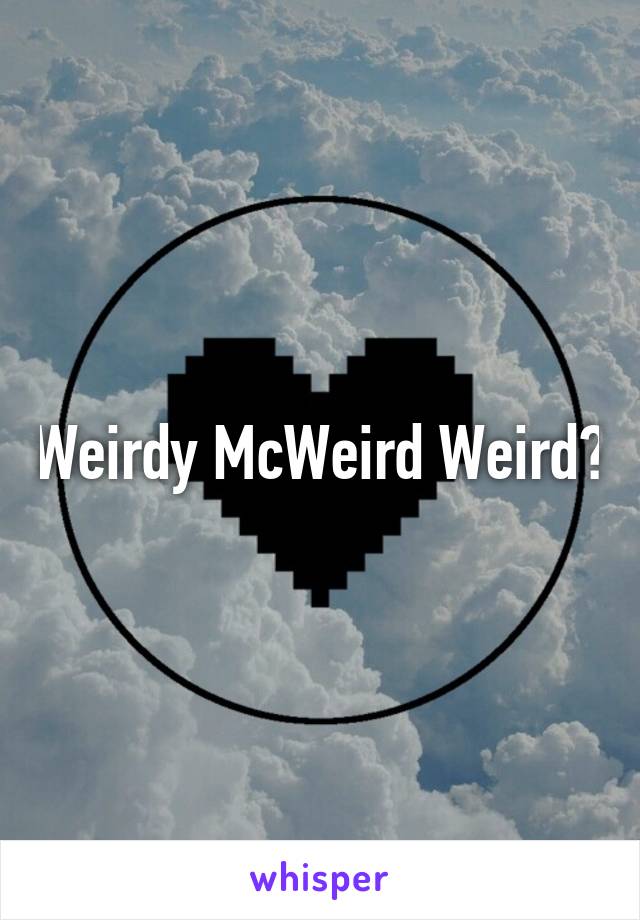 Weirdy McWeird Weird?