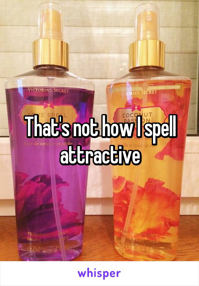 That's not how I spell attractive