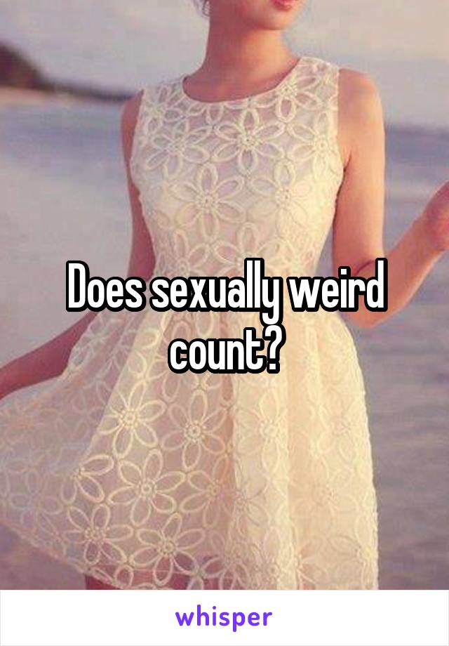 Does sexually weird count?