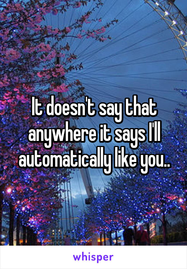 It doesn't say that anywhere it says I'll automatically like you..