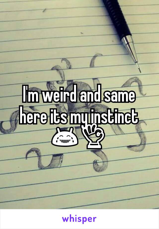 I'm weird and same here its my instinct 😂👌