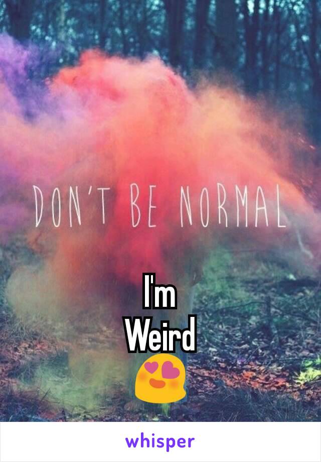 I'm
Weird
😍