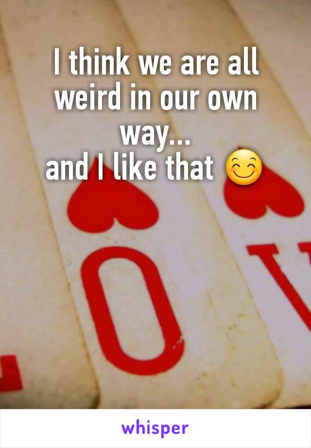 I think we are all weird in our own way...
and I like that 😊