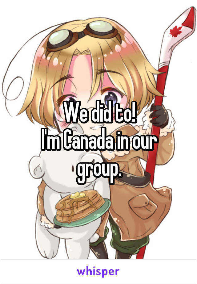 We did to!
I'm Canada in our group.
