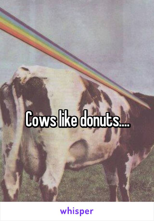 
Cows like donuts....