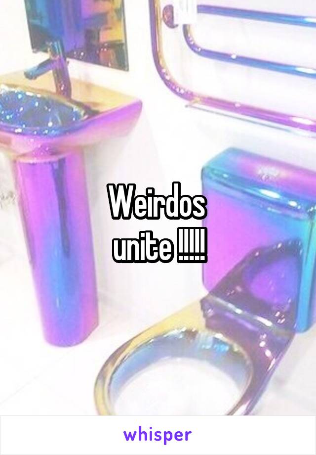 Weirdos 
unite !!!!!