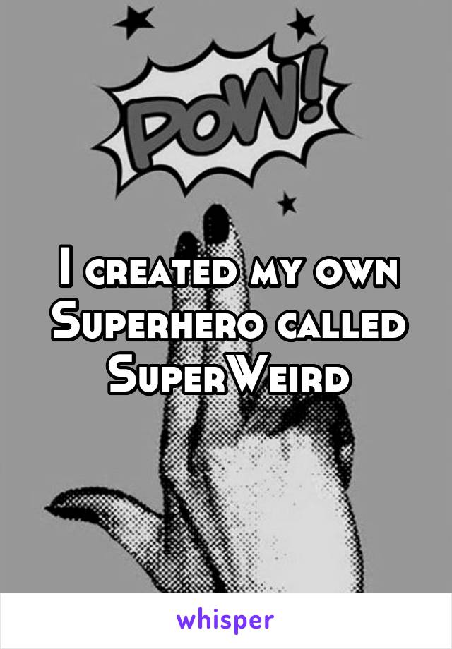 I created my own Superhero called SuperWeird