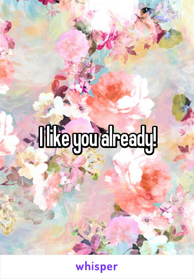 I like you already!