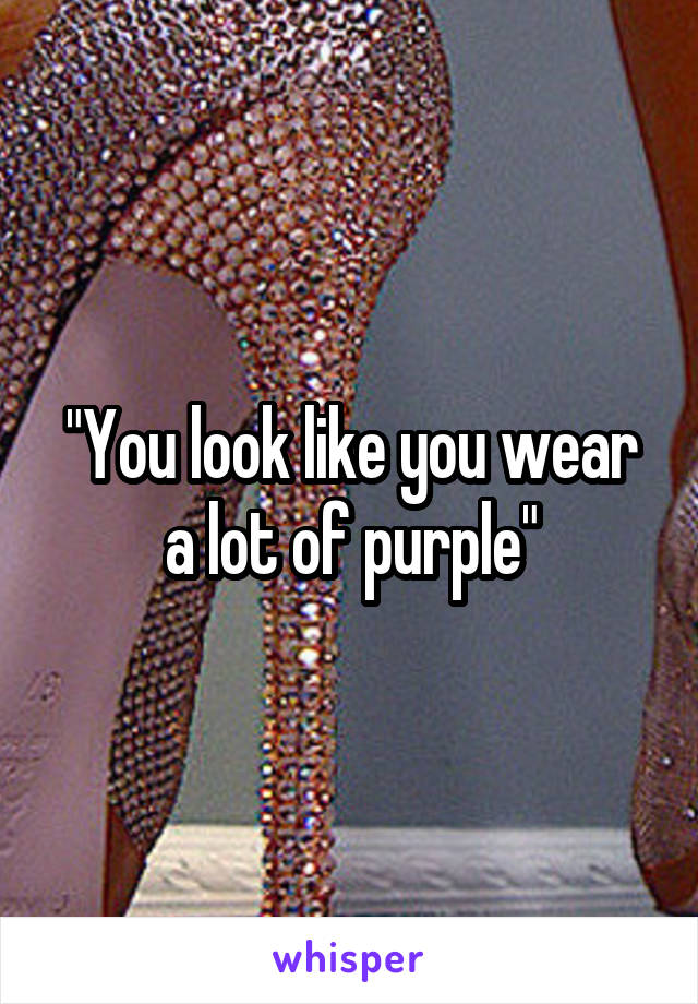 "You look like you wear a lot of purple"