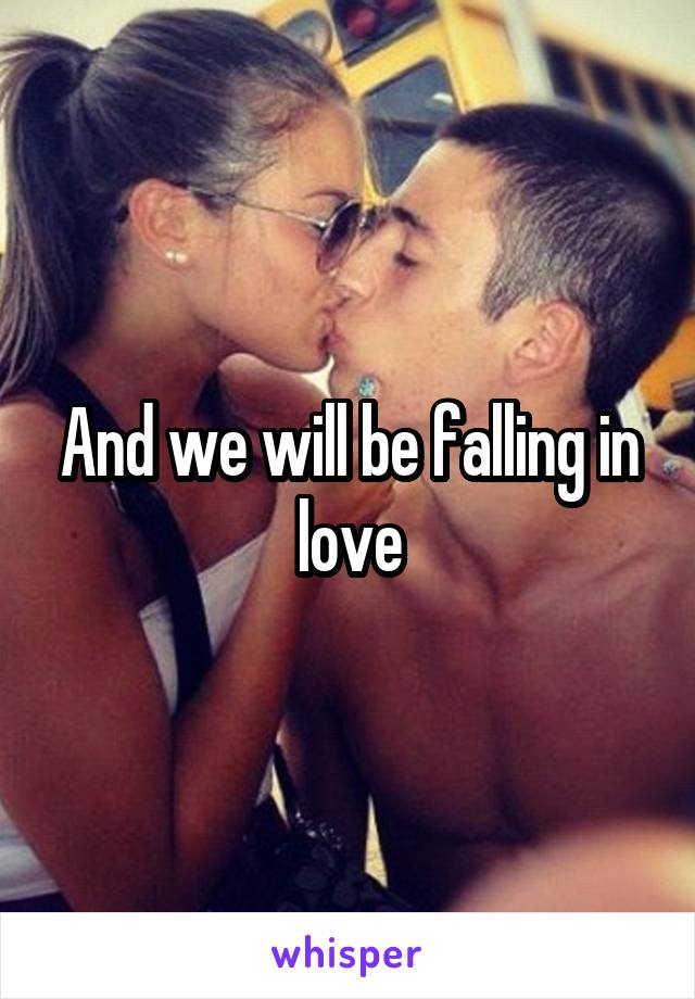 And we will be falling in love