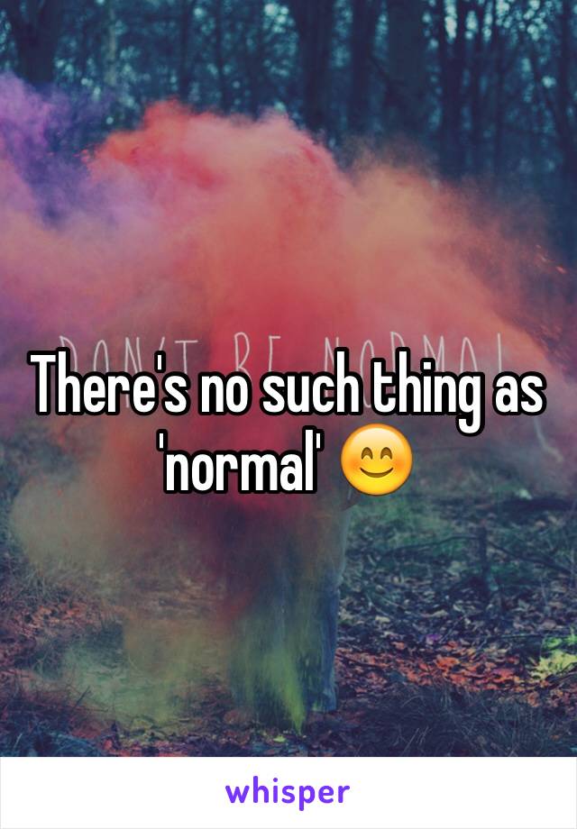 There's no such thing as 'normal' 😊