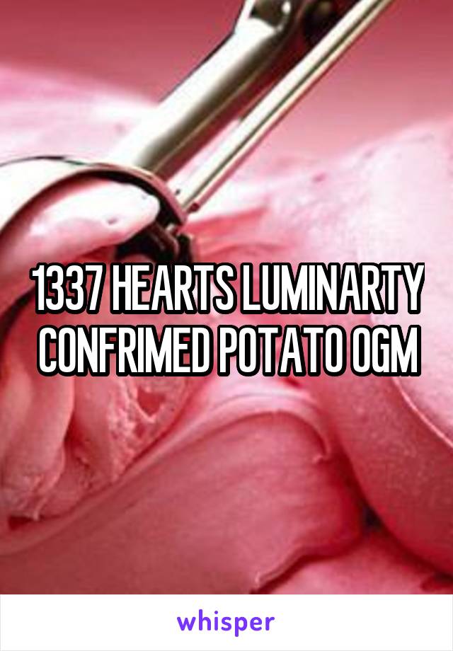 1337 HEARTS LUMINARTY CONFRIMED POTATO OGM