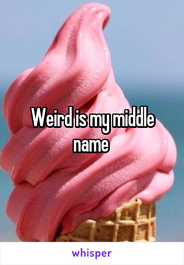 Weird is my middle name 