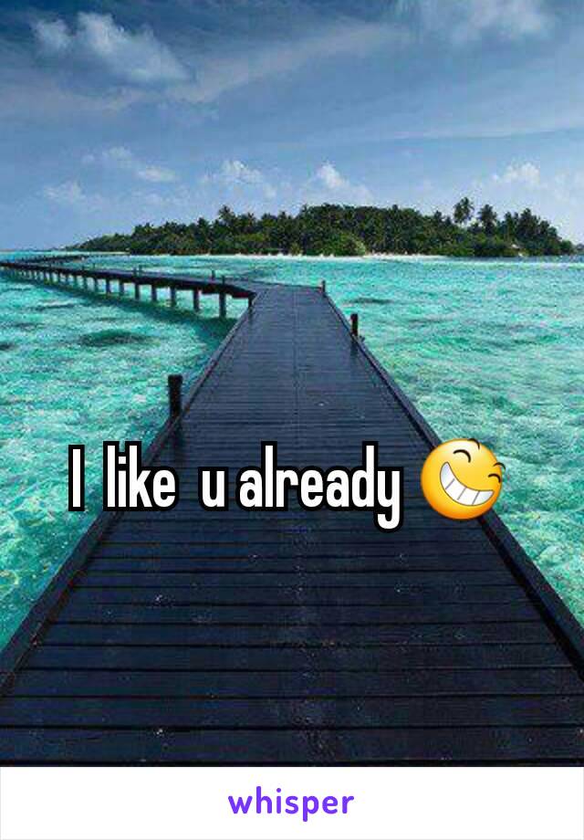 I  like  u already 😆