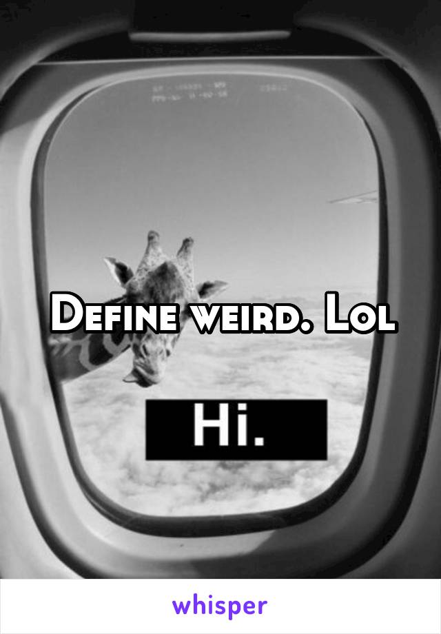 Define weird. Lol