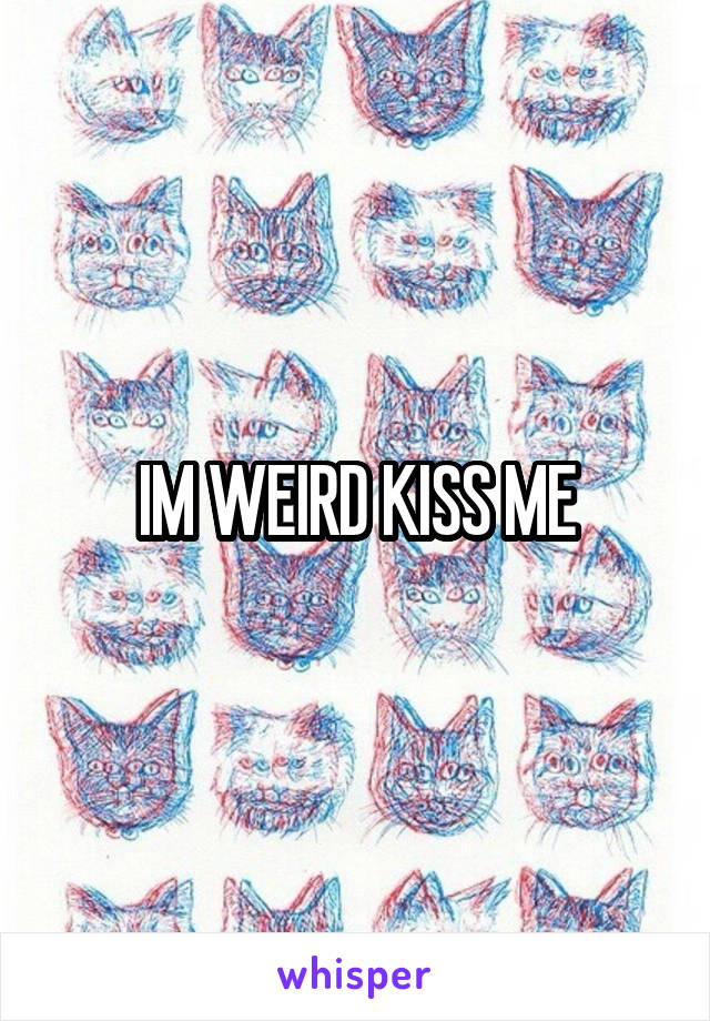 IM WEIRD KISS ME