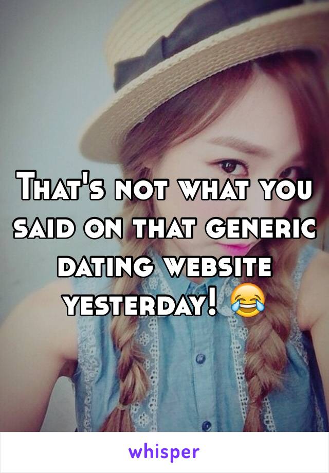 That's not what you said on that generic dating website yesterday! 😂