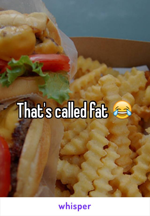 That's called fat 😂