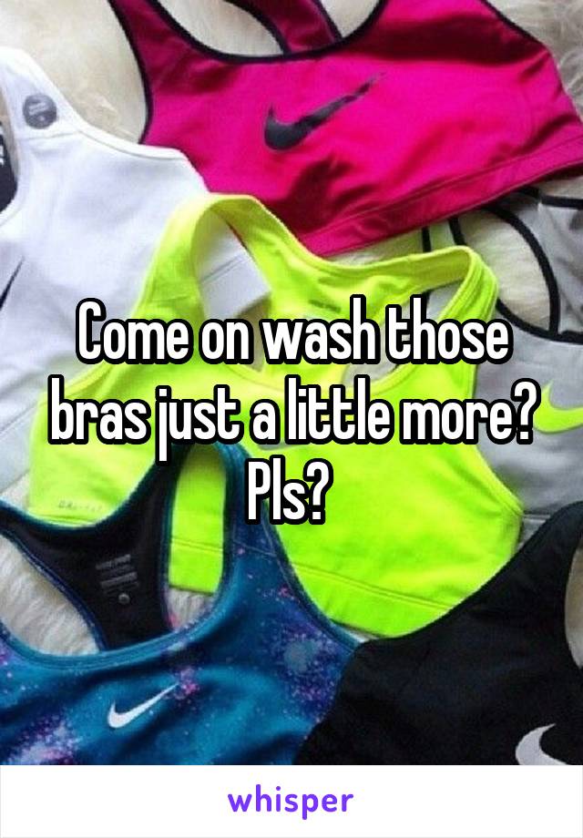 Come on wash those bras just a little more? Pls? 