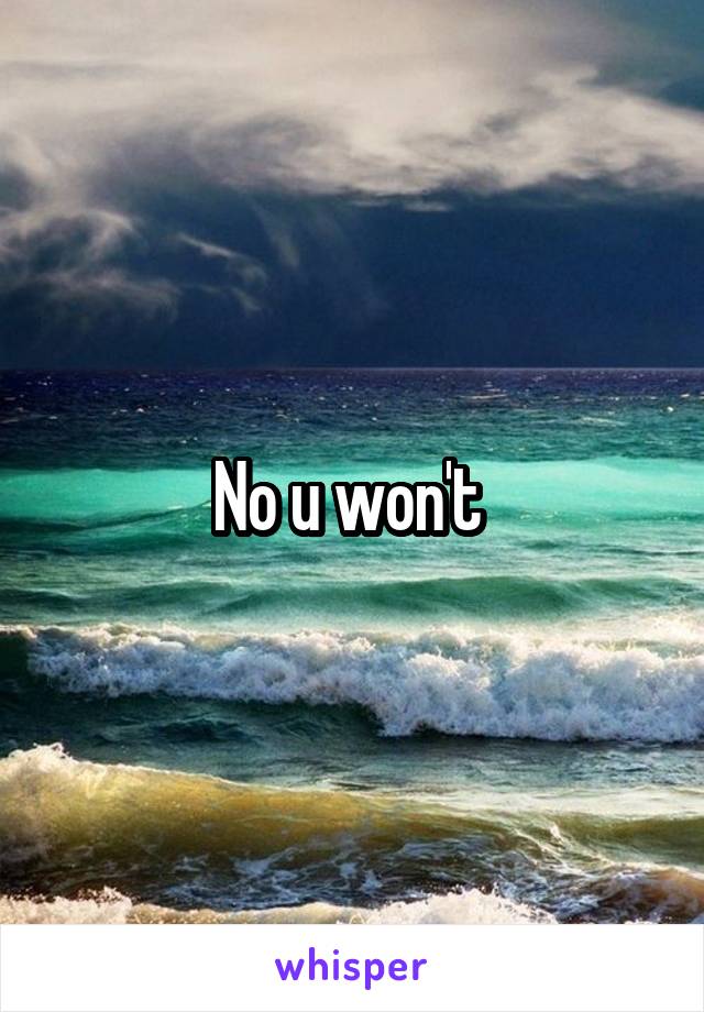 No u won't 