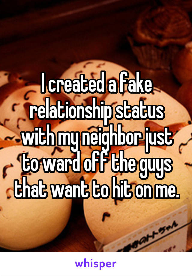 I created a fake relationship status with my neighbor just to ward off the guys that want to hit on me.