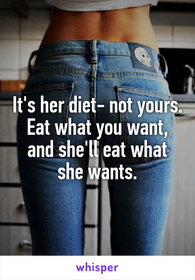 It's her diet- not yours. Eat what you want, and she'll eat what she wants.