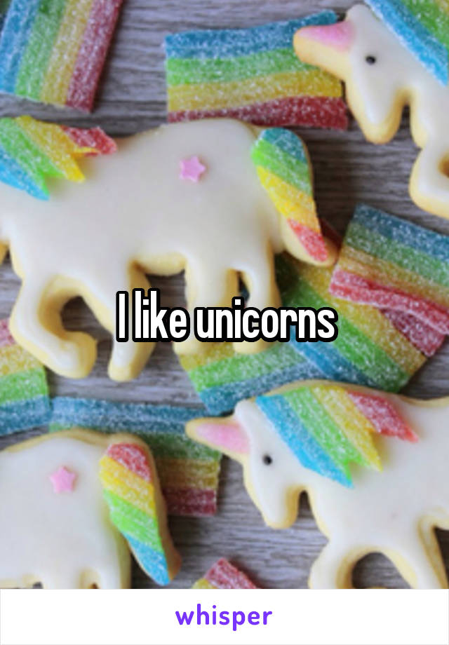 I like unicorns