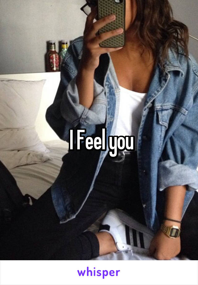  I Feel you