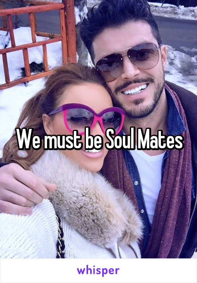 We must be Soul Mates