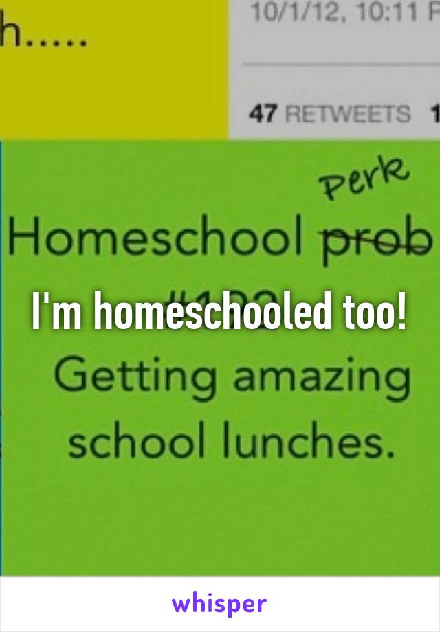 I'm homeschooled too!