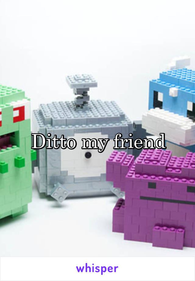 Ditto my friend